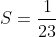S = \frac{1}{23}